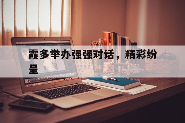 霞多举办强强对话，精彩纷呈的简单介绍